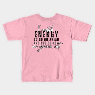 I Match Energy So Go On Ahead And Decide How We Gonna Act Kids T-Shirt